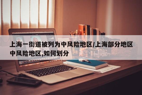 上海一街道被列为中风险地区/上海部分地区中风险地区,如何划分