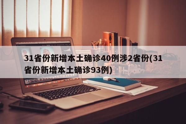 31省份新增本土确诊40例涉2省份(31省份新增本土确诊93例)