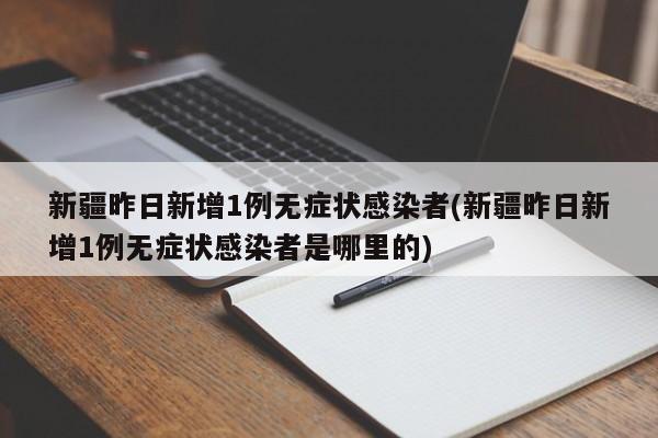 新疆昨日新增1例无症状感染者(新疆昨日新增1例无症状感染者是哪里的)