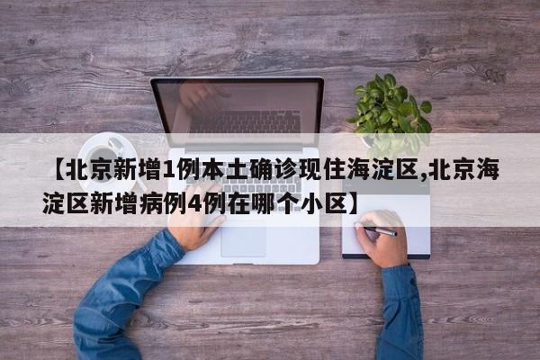 【北京新增1例本土确诊现住海淀区,北京海淀区新增病例4例在哪个小区】