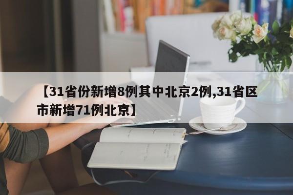 【31省份新增8例其中北京2例,31省区市新增71例北京】