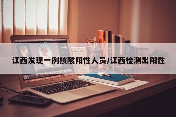 江西发现一例核酸阳性人员/江西检测出阳性
