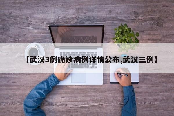 【武汉3例确诊病例详情公布,武汉三例】