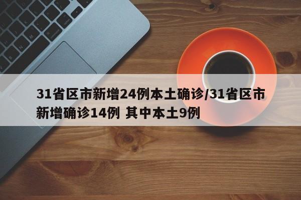 31省区市新增24例本土确诊/31省区市新增确诊14例 其中本土9例