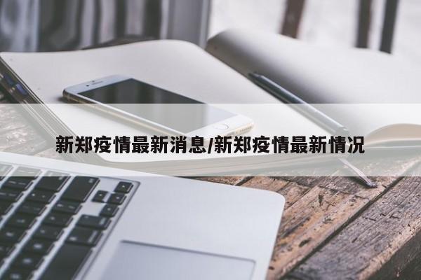 新郑疫情最新消息/新郑疫情最新情况
