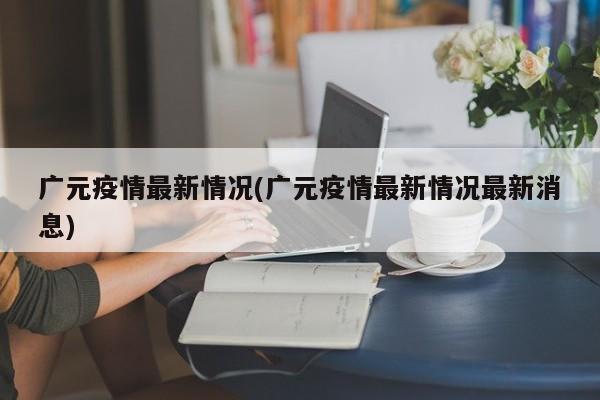 广元疫情最新情况(广元疫情最新情况最新消息)