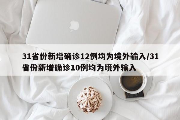 31省份新增确诊12例均为境外输入/31省份新增确诊10例均为境外输入