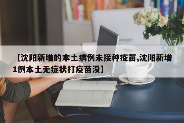 【沈阳新增的本土病例未接种疫苗,沈阳新增1例本土无症状打疫苗没】