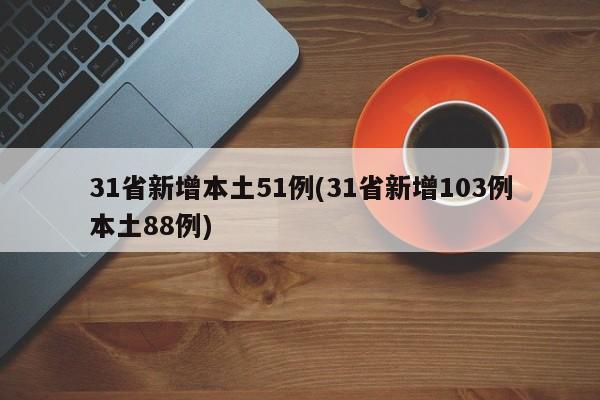 31省新增本土51例(31省新增103例本土88例)