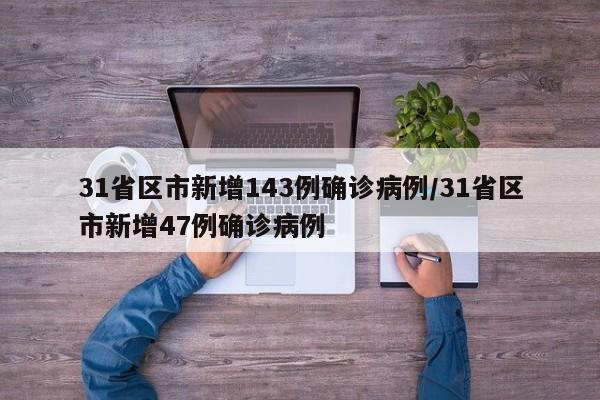 31省区市新增143例确诊病例/31省区市新增47例确诊病例