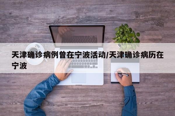 天津确诊病例曾在宁波活动/天津确诊病历在宁波