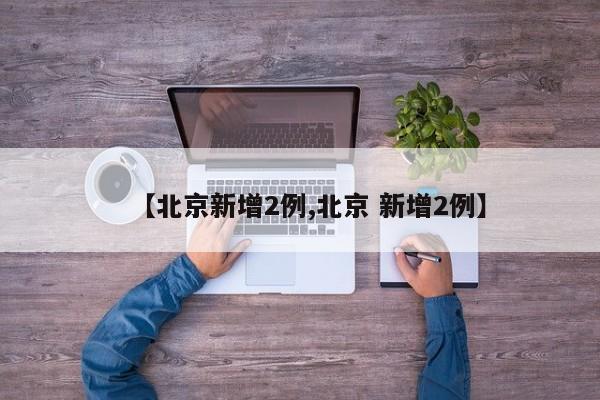 【北京新增2例,北京 新增2例】