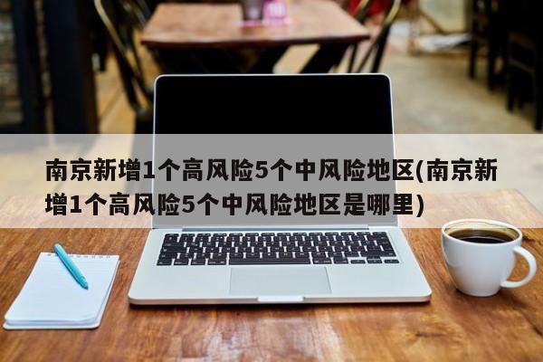 南京新增1个高风险5个中风险地区(南京新增1个高风险5个中风险地区是哪里)