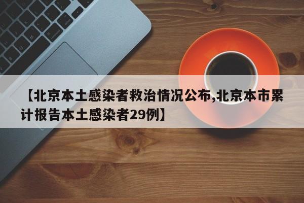 【北京本土感染者救治情况公布,北京本市累计报告本土感染者29例】
