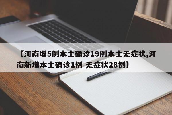 【河南增5例本土确诊19例本土无症状,河南新增本土确诊1例 无症状28例】