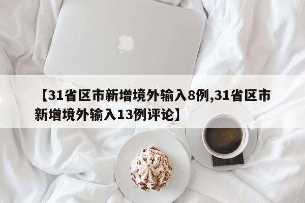 【31省区市新增境外输入8例,31省区市新增境外输入13例评论】
