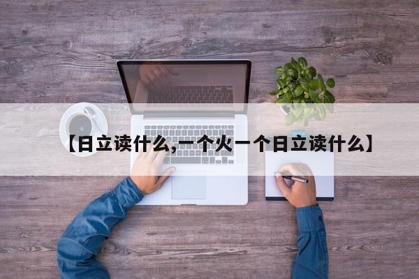 【日立读什么,一个火一个日立读什么】