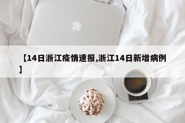 【14日浙江疫情速报,浙江14日新增病例】