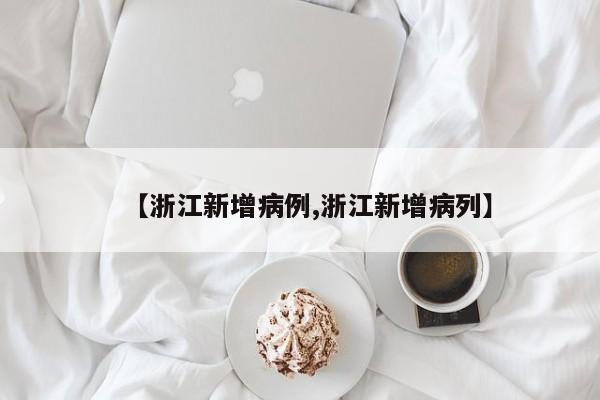 【浙江新增病例,浙江新增病列】