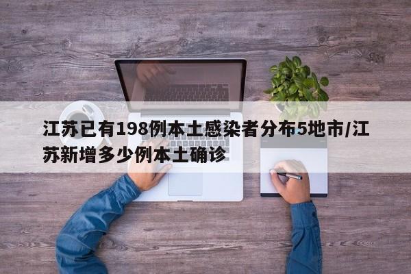 江苏已有198例本土感染者分布5地市/江苏新增多少例本土确诊