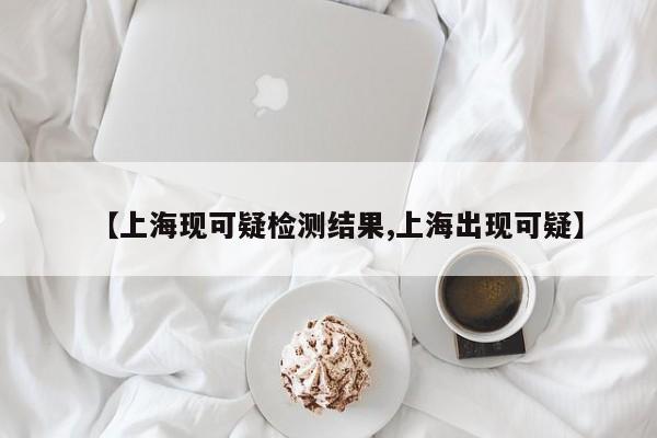 【上海现可疑检测结果,上海出现可疑】