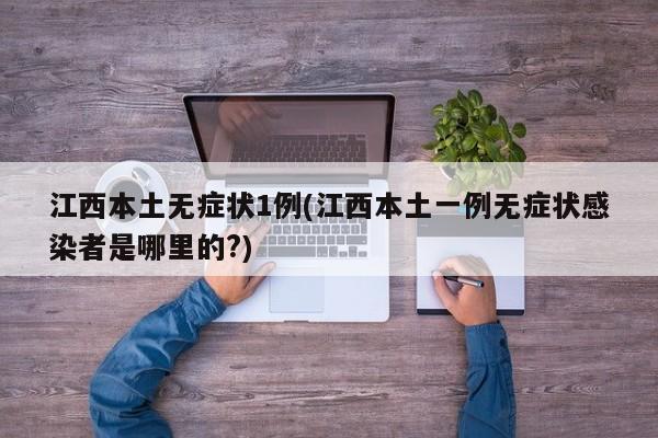 江西本土无症状1例(江西本土一例无症状感染者是哪里的?)