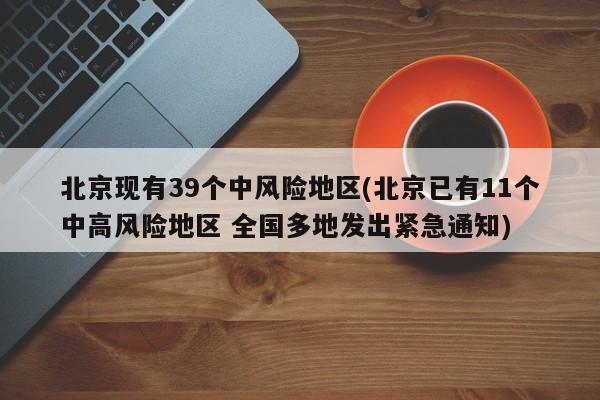 北京现有39个中风险地区(北京已有11个中高风险地区 全国多地发出紧急通知)