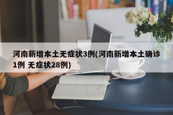 河南新增本土无症状3例(河南新增本土确诊1例 无症状28例)