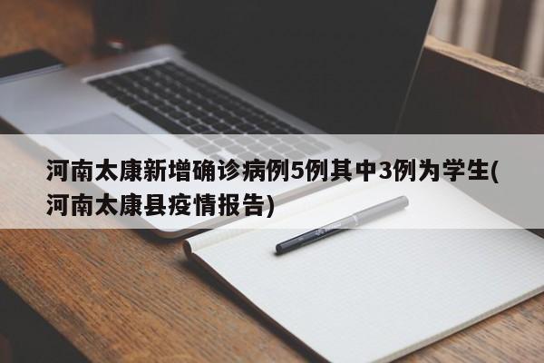 河南太康新增确诊病例5例其中3例为学生(河南太康县疫情报告)
