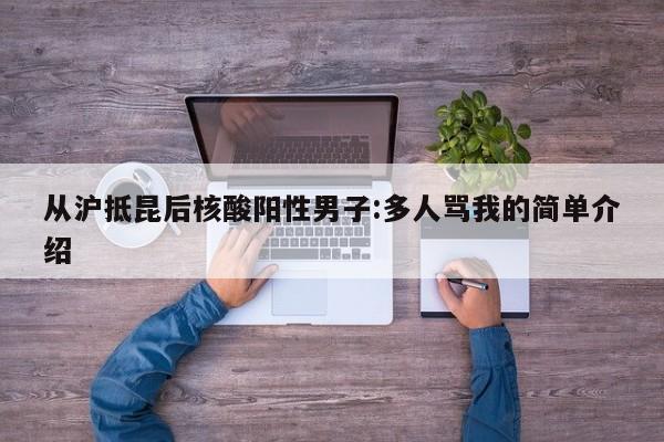 从沪抵昆后核酸阳性男子:多人骂我的简单介绍