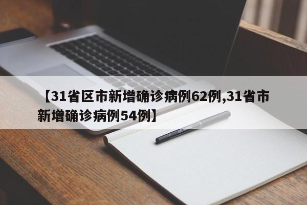 【31省区市新增确诊病例62例,31省市新增确诊病例54例】