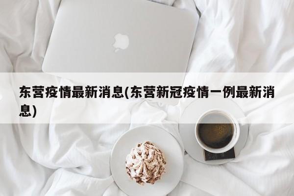 东营疫情最新消息(东营新冠疫情一例最新消息)