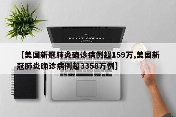 【美国新冠肺炎确诊病例超159万,美国新冠肺炎确诊病例超3358万例】