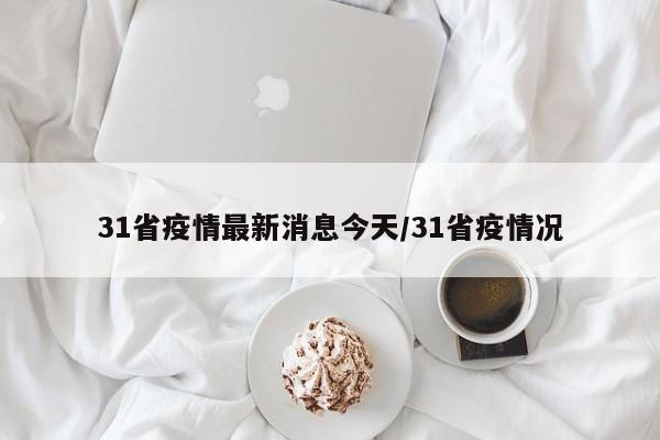 31省疫情最新消息今天/31省疫情况