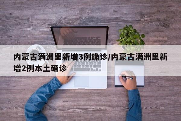 内蒙古满洲里新增3例确诊/内蒙古满洲里新增2例本土确诊