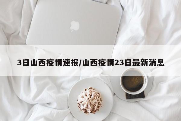 3日山西疫情速报/山西疫情23日最新消息