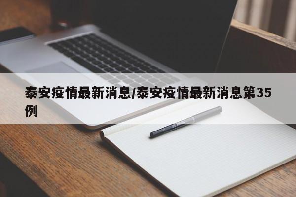 泰安疫情最新消息/泰安疫情最新消息第35例