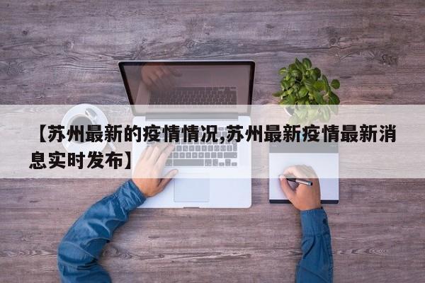 【苏州最新的疫情情况,苏州最新疫情最新消息实时发布】