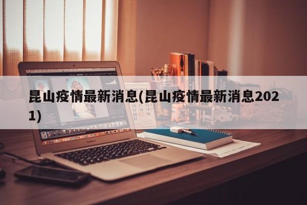 昆山疫情最新消息(昆山疫情最新消息2021)
