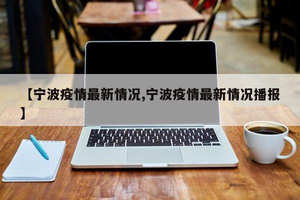 【宁波疫情最新情况,宁波疫情最新情况播报】