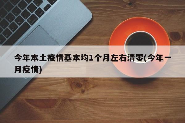 今年本土疫情基本均1个月左右清零(今年一月疫情)