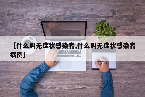 【什么叫无症状感染者,什么叫无症状感染者病例】
