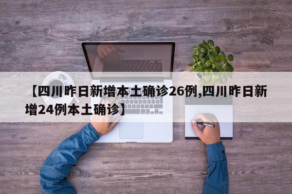 【四川昨日新增本土确诊26例,四川昨日新增24例本土确诊】