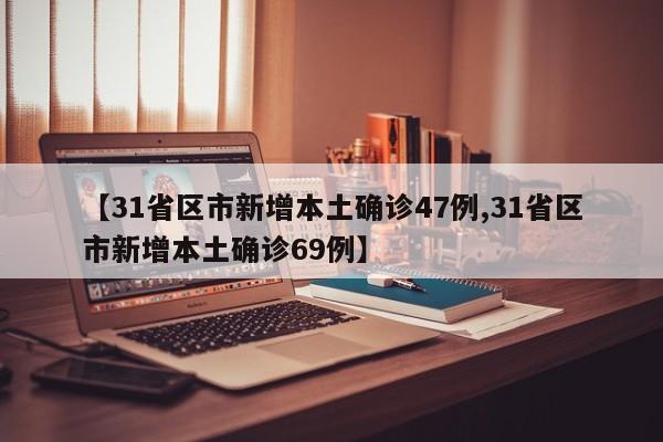 【31省区市新增本土确诊47例,31省区市新增本土确诊69例】