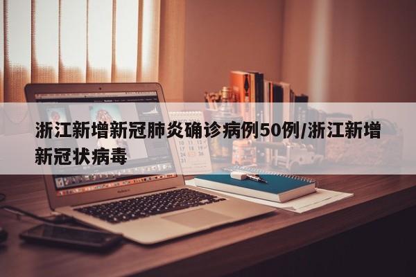 浙江新增新冠肺炎确诊病例50例/浙江新增新冠状病毒