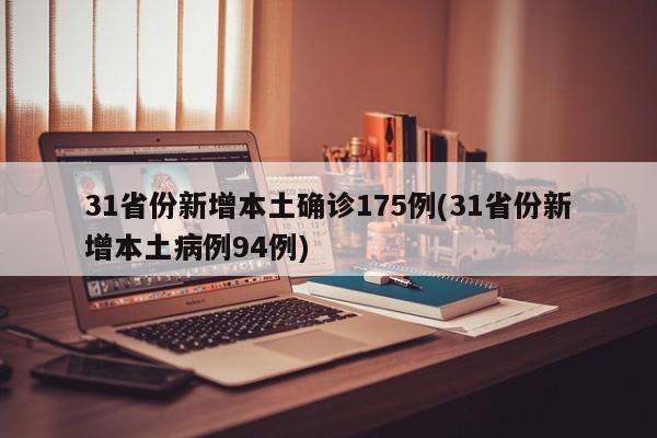 31省份新增本土确诊175例(31省份新增本土病例94例)