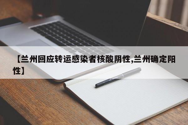【兰州回应转运感染者核酸阴性,兰州确定阳性】