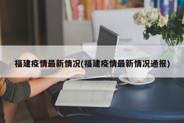 福建疫情最新情况(福建疫情最新情况通报)