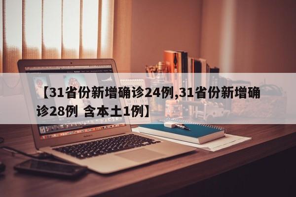 【31省份新增确诊24例,31省份新增确诊28例 含本土1例】