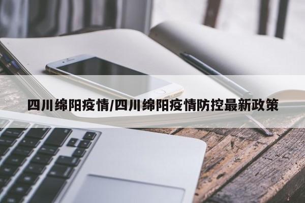 四川绵阳疫情/四川绵阳疫情防控最新政策